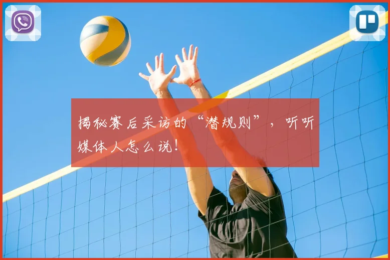 揭秘赛后采访的“潜规则”，听听媒体人怎么说！