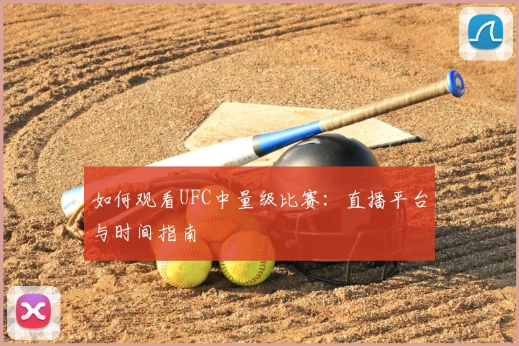 如何观看UFC中量级比赛：直播平台与时间指南