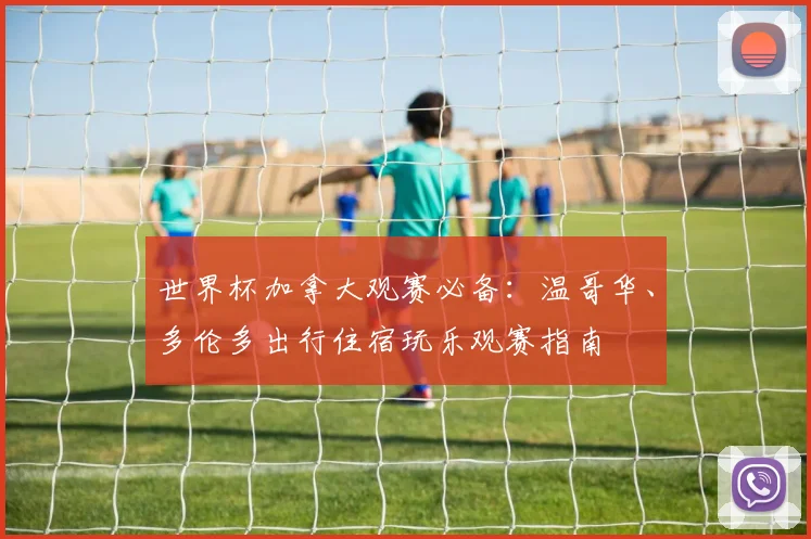 世界杯加拿大观赛必备:温哥华、多伦多出行住宿玩乐观赛指南