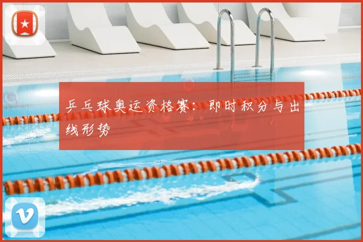 乒乓球奥运资格赛：即时积分与出线形势