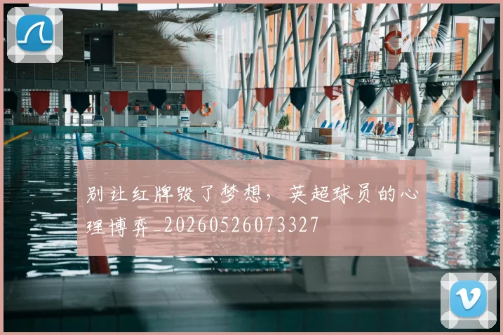 别让红牌毁了梦想，英超球员的心理博弈_20260526073327