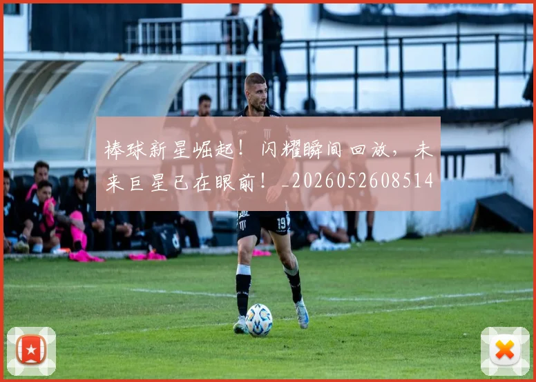 棒球新星崛起！闪耀瞬间回放，未来巨星已在眼前！_20260526085145