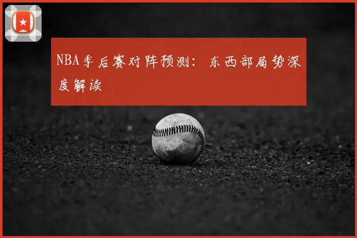 NBA季后赛对阵预测：东西部局势深度解读