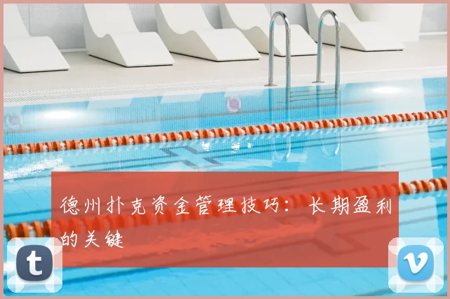 德州扑克资金管理技巧：长期盈利的关键
