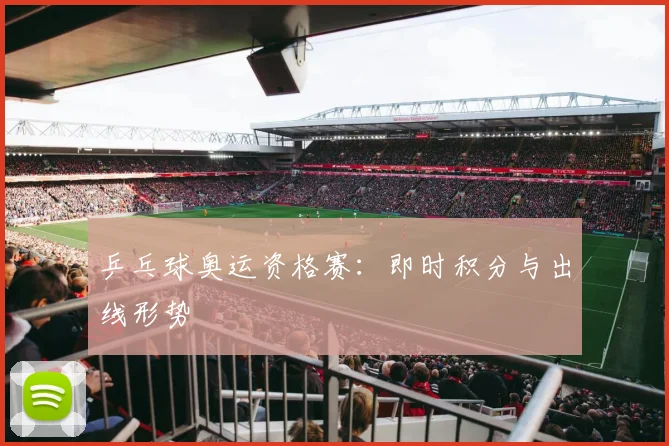 乒乓球奥运资格赛：即时积分与出线形势