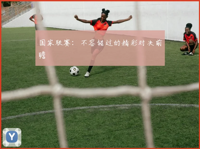 国家联赛：不容错过的精彩对决前瞻