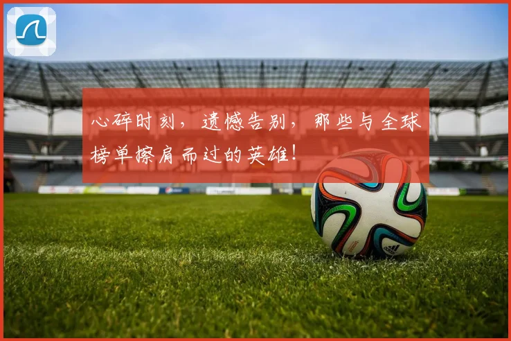 心碎时刻，遗憾告别，那些与全球榜单擦肩而过的英雄！