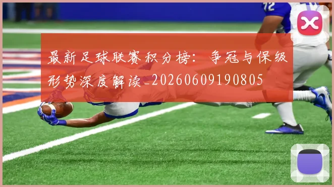 最新足球联赛积分榜：争冠与保级形势深度解读_20260609190805