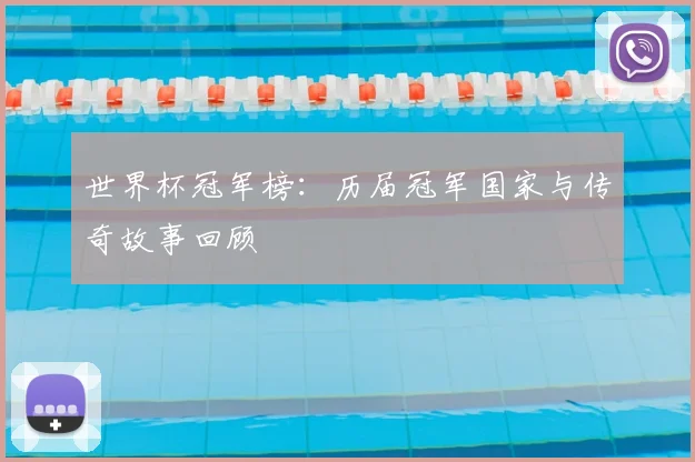 世界杯冠军榜：历届冠军国家与传奇故事回顾