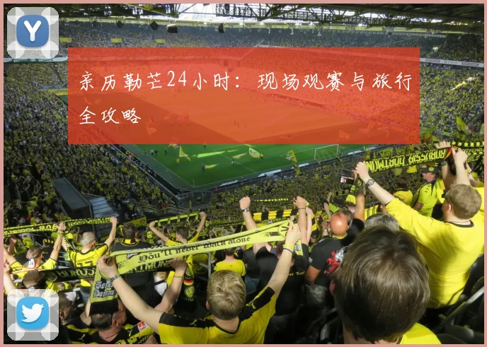 亲历勒芒24小时：现场观赛与旅行全攻略