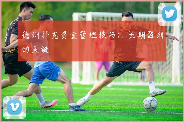 德州扑克资金管理技巧：长期盈利的关键