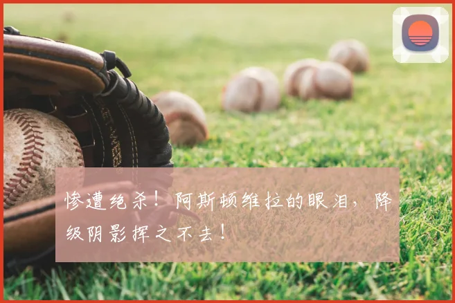 惨遭绝杀！阿斯顿维拉的眼泪，降级阴影挥之不去！