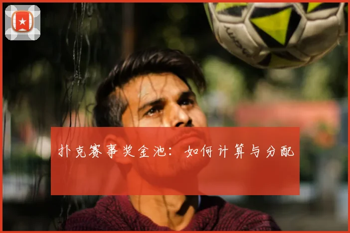 扑克赛事奖金池：如何计算与分配