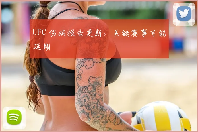UFC 伤病报告更新，关键赛事可能延期