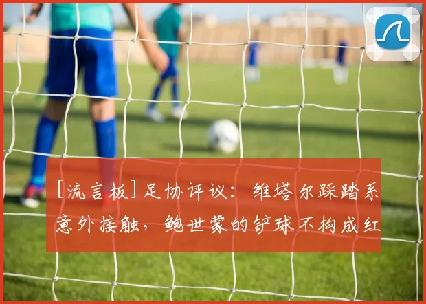 [流言板]足协评议：维塔尔踩踏系意外接触，鲍世蒙的铲球不构成红牌