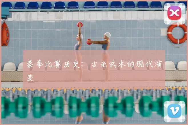 泰拳比赛历史：古老武术的现代演变