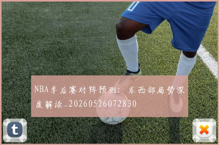 NBA季后赛对阵预测：东西部局势深度解读_20260526072830