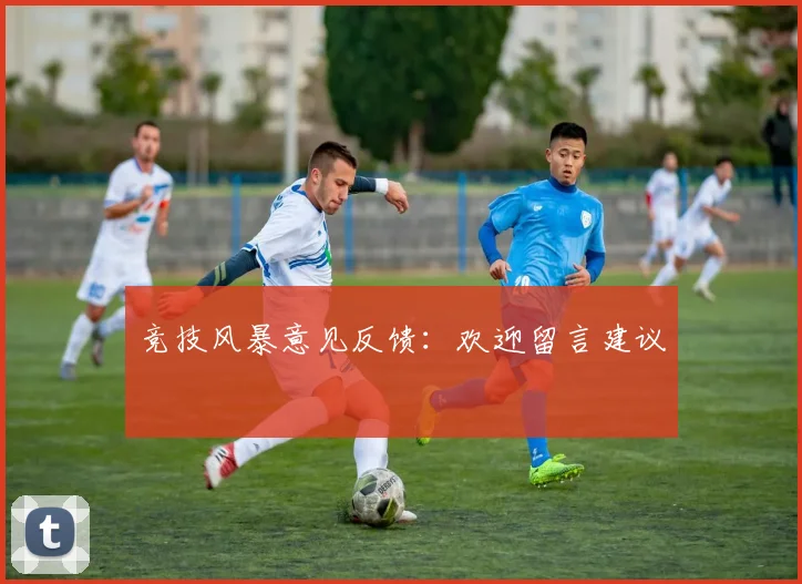 竞技风暴意见反馈：欢迎留言建议