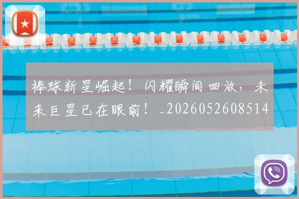 棒球新星崛起！闪耀瞬间回放，未来巨星已在眼前！_20260526085145